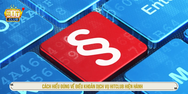 Điều Khoản Dịch Vụ HITCLUB - Nền Tảng Pháp Lý Vững Chắc Nhất Cách hiểu đúng về điều khoản dịch vụ HITCLUB hiện hành