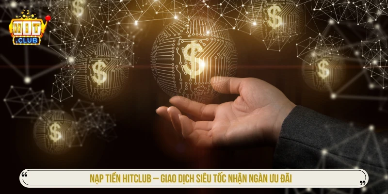 Nạp Tiền HITCLUB – Giao Dịch Siêu Tốc Nhận Ngàn Ưu Đãi Nạp tiền HITCLUB
