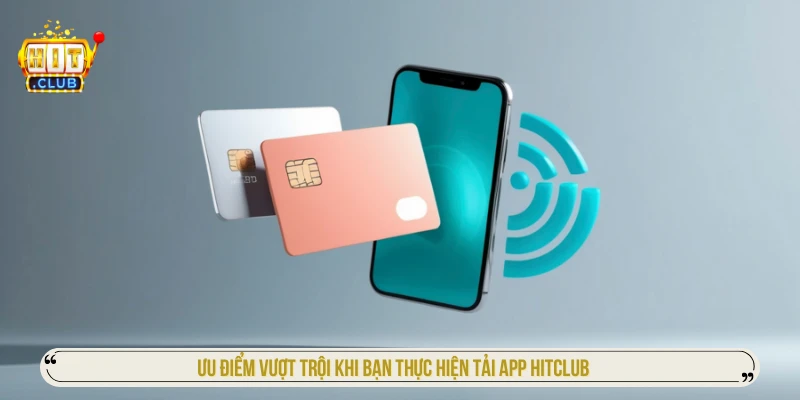 Tải app Hitclub: Hướng dẫn cài Android/iOS an toàn nhất Ưu điểm vượt trội khi bạn thực hiện tải app HITCLUB
